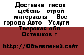 Доставка, писок щебень , строй материалы. - Все города Авто » Услуги   . Тверская обл.,Осташков г.